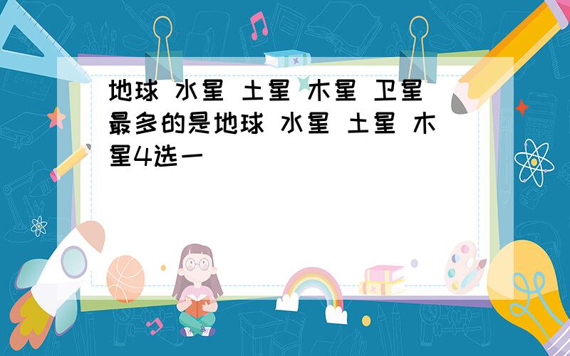 地球 水星 土星 木星 卫星最多的是地球 水星 土星 木星4选一