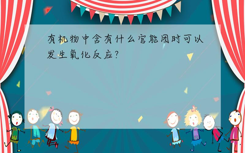 有机物中含有什么官能团时可以发生氧化反应?