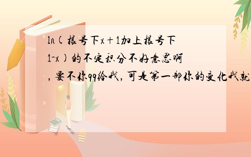 ln(根号下x+1加上根号下1-x)的不定积分不好意思啊，要不你qq给我，可是第一部你的变化我就没有看明白