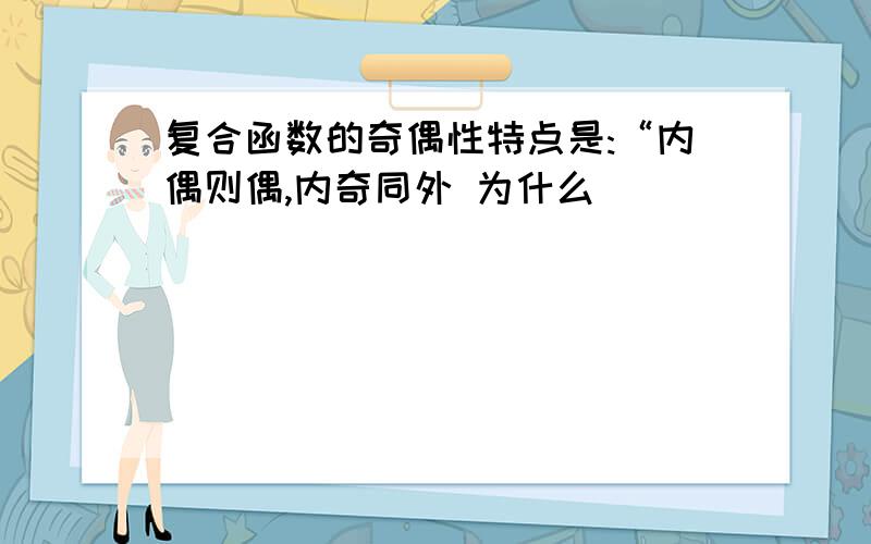 复合函数的奇偶性特点是:“内偶则偶,内奇同外 为什么