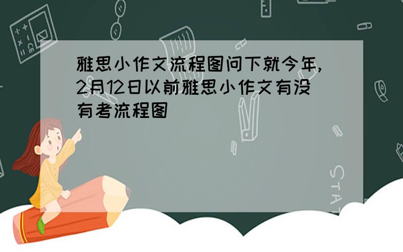 雅思小作文流程图问下就今年,2月12日以前雅思小作文有没有考流程图