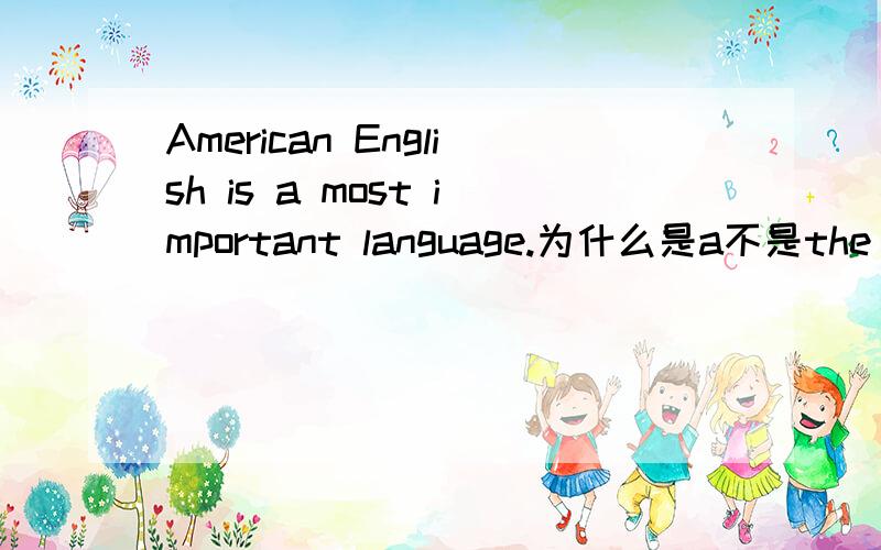 American English is a most important language.为什么是a不是the most important