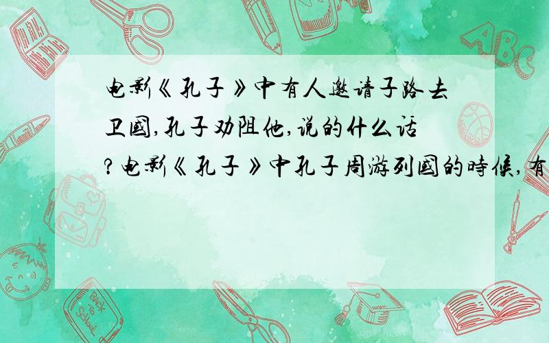 电影《孔子》中有人邀请子路去卫国,孔子劝阻他,说的什么话?电影《孔子》中孔子周游列国的时候,有人邀请子路去卫国,孔子劝阻他,说的什么话?大概意思是说他主张只在贤明的朝政中为官,