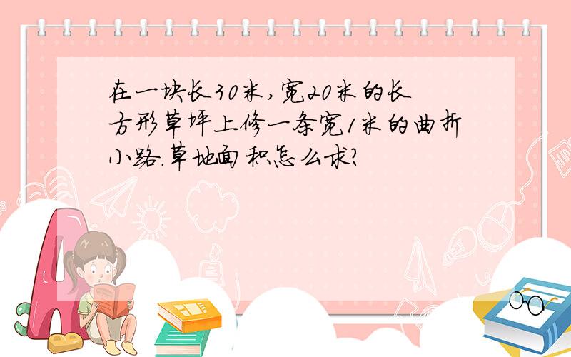 在一块长30米,宽20米的长方形草坪上修一条宽1米的曲折小路.草地面积怎么求?