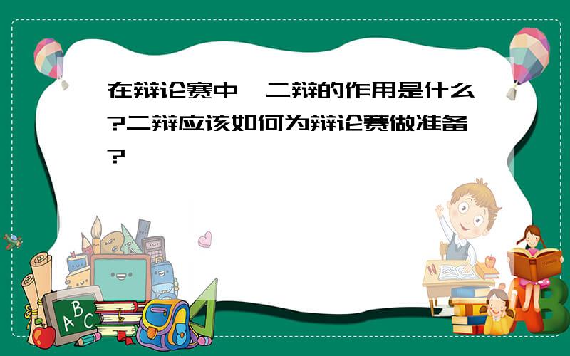 在辩论赛中,二辩的作用是什么?二辩应该如何为辩论赛做准备?