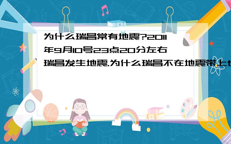 为什么瑞昌常有地震?2011年9月10号23点20分左右瑞昌发生地震.为什么瑞昌不在地震带上也会经常发生地震,这次地震于什么有关?（回答重点,废话不要多说,不要复制的）