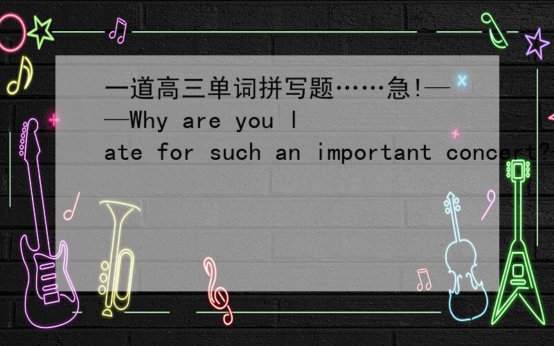 一道高三单词拼写题……急!——Why are you late for such an important concert?——Because the plane arrived at the airport after a d__________ of three hours.类似于停留啊 延时之类的意思