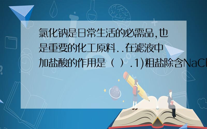 氯化钠是日常生活的必需品,也是重要的化工原料..在滤液中加盐酸的作用是（ ）.1)粗盐除含NaCl外，还含有少量MgCl2、CaCl2、Na2SO4以及泥沙等杂质。以下是粗盐提纯的操作流程。提供的试剂：N