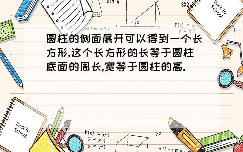 圆柱的侧面展开可以得到一个长方形,这个长方形的长等于圆柱底面的周长,宽等于圆柱的高.（