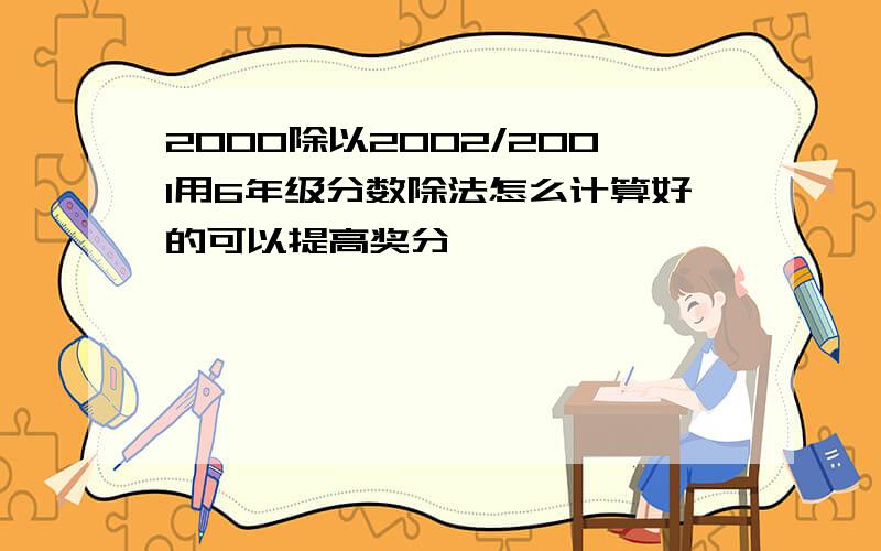 2000除以2002/2001用6年级分数除法怎么计算好的可以提高奖分