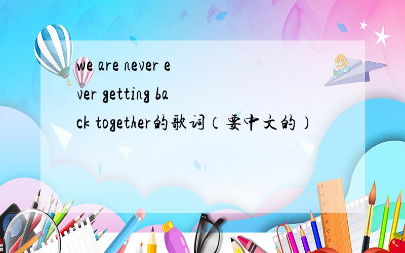 we are never ever getting back together的歌词（要中文的）