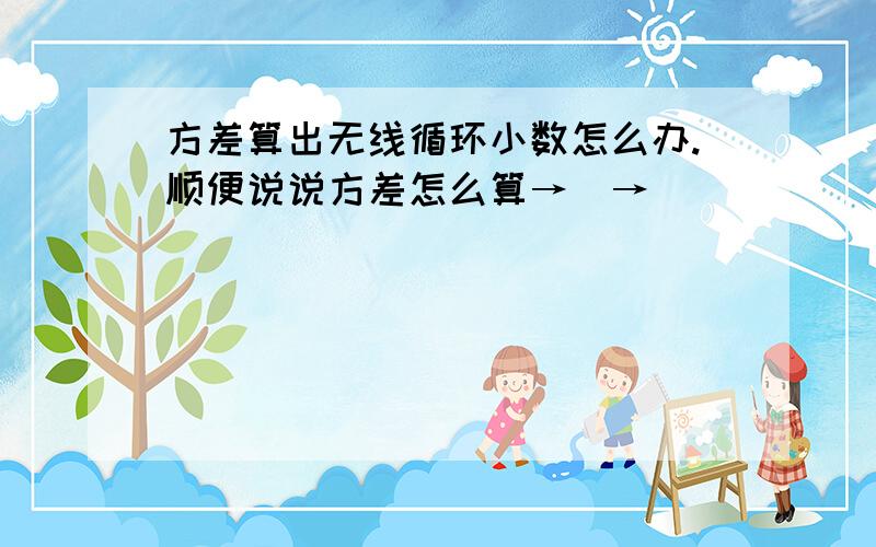 方差算出无线循环小数怎么办.顺便说说方差怎么算→_→