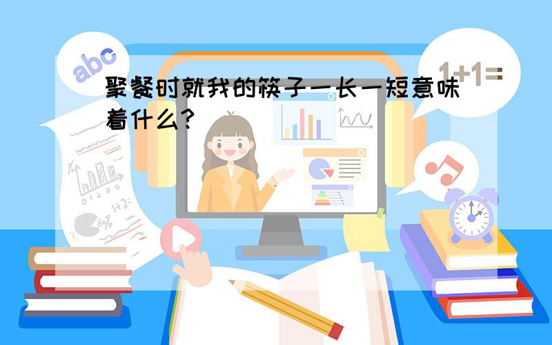 聚餐时就我的筷子一长一短意味着什么?