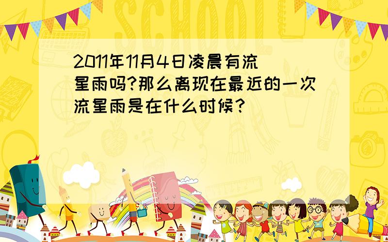 2011年11月4日凌晨有流星雨吗?那么离现在最近的一次流星雨是在什么时候？