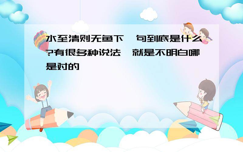 水至清则无鱼下一句到底是什么?有很多种说法,就是不明白哪是对的