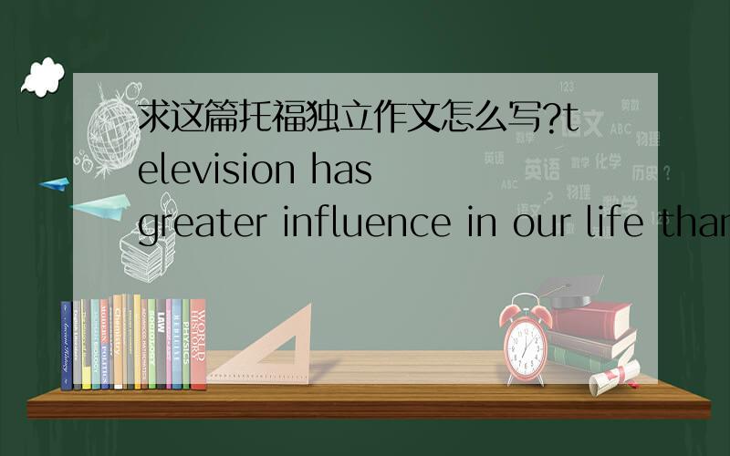 求这篇托福独立作文怎么写?television has greater influence in our life than telephone disagree or agree?要同意电视重要点.要求要350到400字,