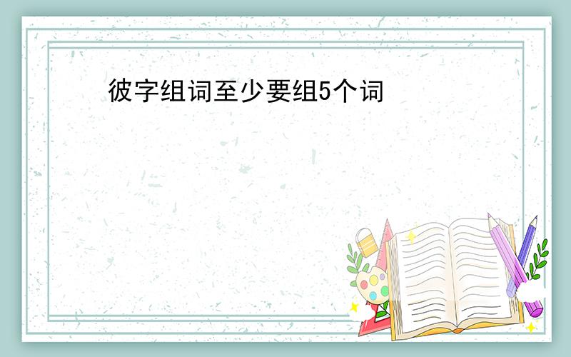 彼字组词至少要组5个词