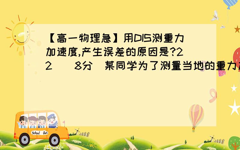 【高一物理急】用DIS测重力加速度,产生误差的原因是?22．（8分）某同学为了测量当地的重力加速度,设计了如图这一实验,让一长方框形铁片从某一高处由静止开始下落,当它经过光电门传感