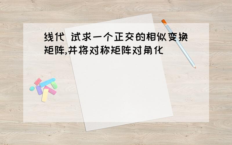 线代 试求一个正交的相似变换矩阵,并将对称矩阵对角化