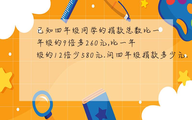 已知四年级同学的捐款总数比一年级的9倍多260元,比一年级的12倍少580元.问四年级捐款多少元.