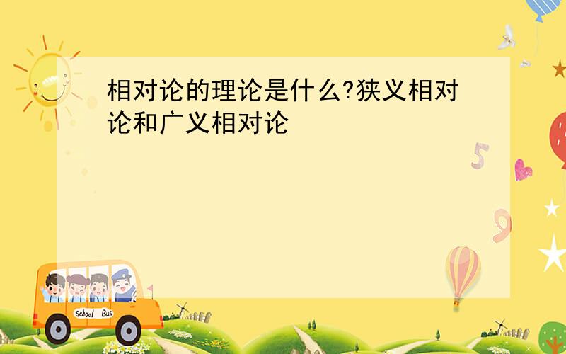 相对论的理论是什么?狭义相对论和广义相对论