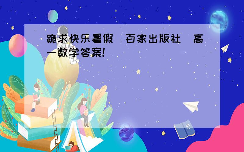 跪求快乐暑假（百家出版社）高一数学答案!