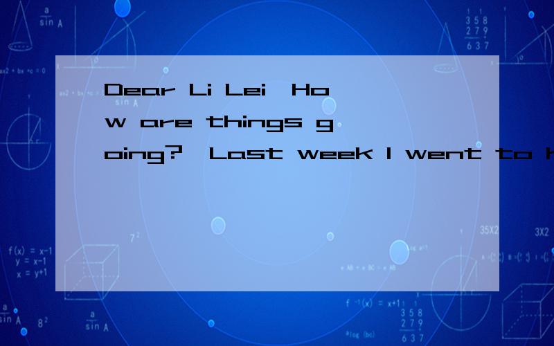 Dear Li Lei,How are things going?  Last week I went to Kunming with my family.  36  The weather was nice and warm.We stayed in a nice hotel（宾馆）with a large yard.  37  We went swimming a lot.That was interesting.We had meals in the hotel,too.