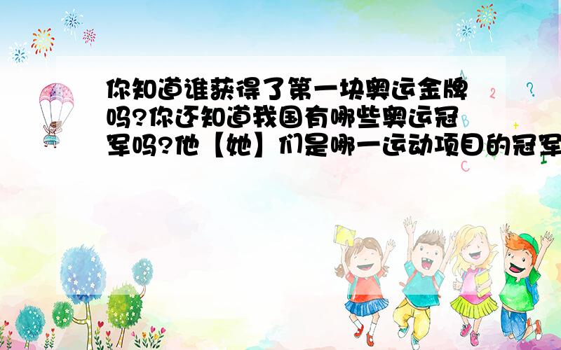 你知道谁获得了第一块奥运金牌吗?你还知道我国有哪些奥运冠军吗?他【她】们是哪一运动项目的冠军?