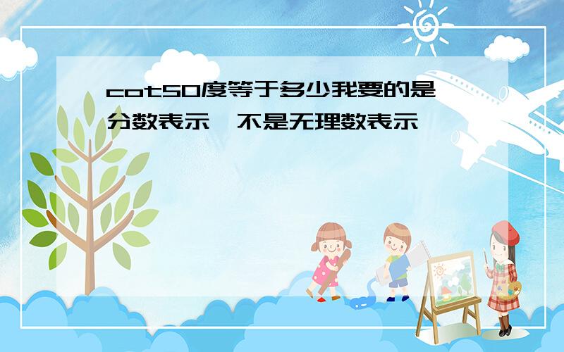 cot50度等于多少我要的是分数表示,不是无理数表示