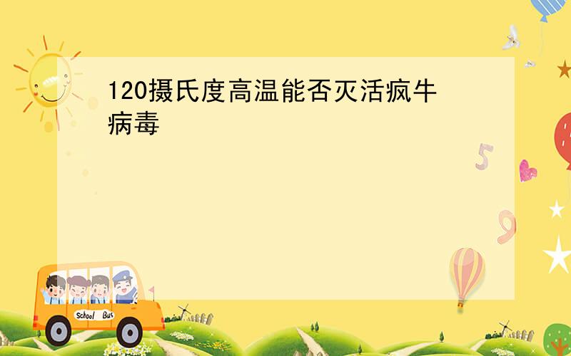 120摄氏度高温能否灭活疯牛病毒