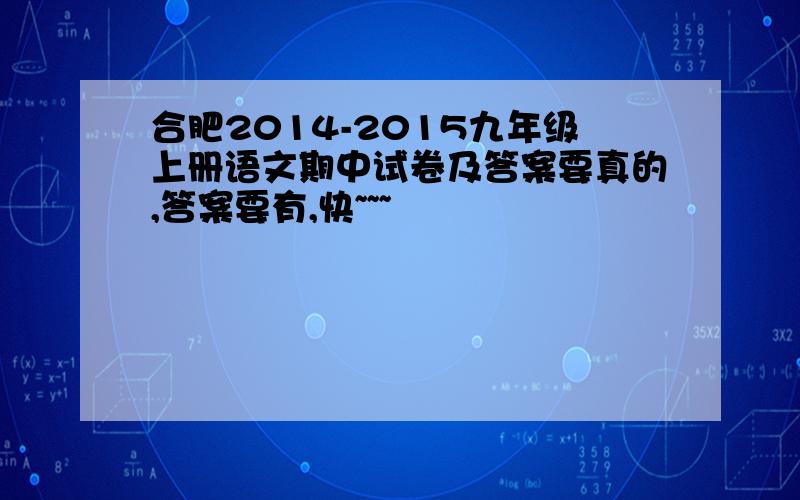 合肥2014-2015九年级上册语文期中试卷及答案要真的,答案要有,快~~~