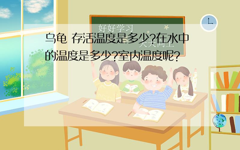 乌龟 存活温度是多少?在水中的温度是多少?室内温度呢?