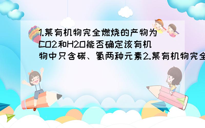 1.某有机物完全燃烧的产物为CO2和H2O能否确定该有机物中只含碳、氢两种元素2.某有机物完全燃烧的产物为CO2和H2O如何确定该有机物中是否含有氧元素