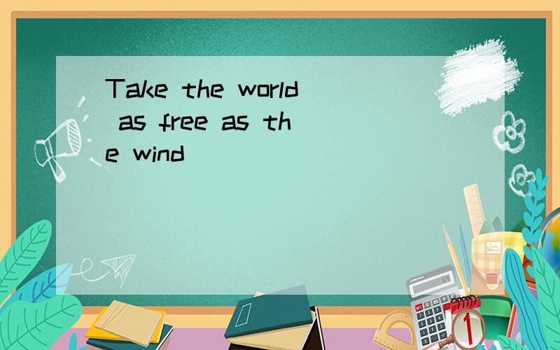 Take the world as free as the wind