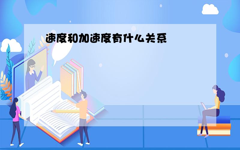 速度和加速度有什么关系