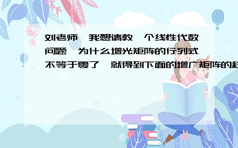 刘老师,我想请教一个线性代数问题,为什么增光矩阵的行列式不等于零了,就得到下面的增广矩阵的秩和A的秩了呢?