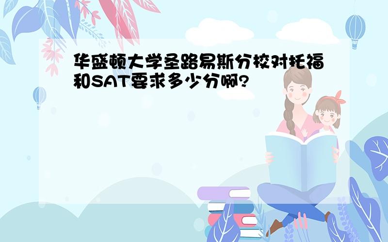 华盛顿大学圣路易斯分校对托福和SAT要求多少分啊?