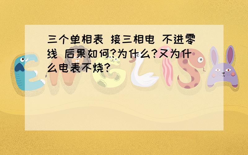 三个单相表 接三相电 不进零线 后果如何?为什么?又为什么电表不烧?