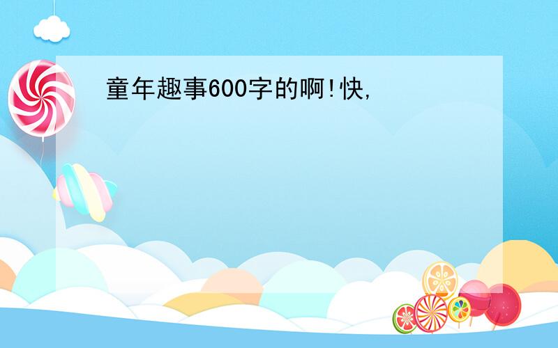 童年趣事600字的啊!快,