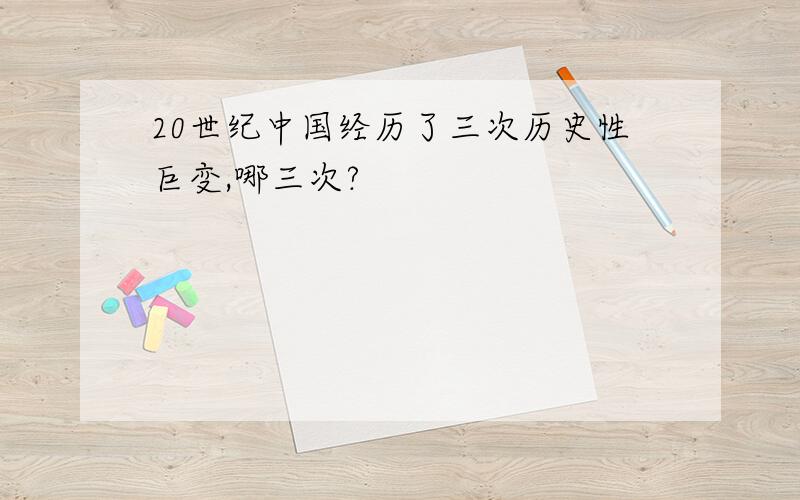 20世纪中国经历了三次历史性巨变,哪三次?