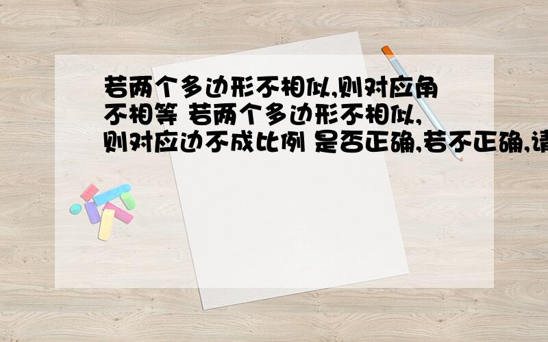 若两个多边形不相似,则对应角不相等 若两个多边形不相似,则对应边不成比例 是否正确,若不正确,请举反例．