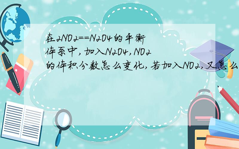 在2NO2==N2O4的平衡体系中,加入N2O4,NO2的体积分数怎么变化,若加入NO2,又怎么变化恒容的容器.如何分析