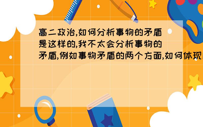 高二政治,如何分析事物的矛盾是这样的,我不太会分析事物的矛盾,例如事物矛盾的两个方面,如何体现同一性和斗争性.比如说生活中我和我的妈妈吵架了,那么这件事情的矛盾双方是我和我妈