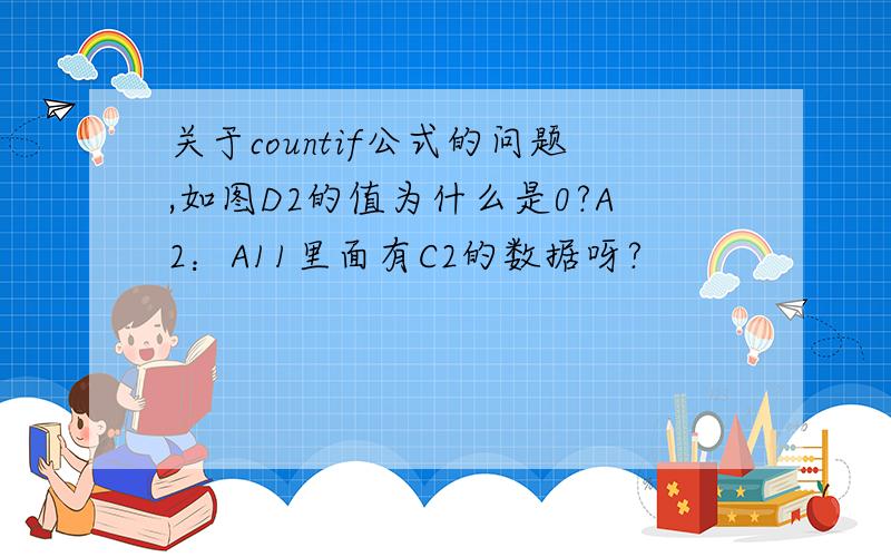 关于countif公式的问题,如图D2的值为什么是0?A2：A11里面有C2的数据呀?