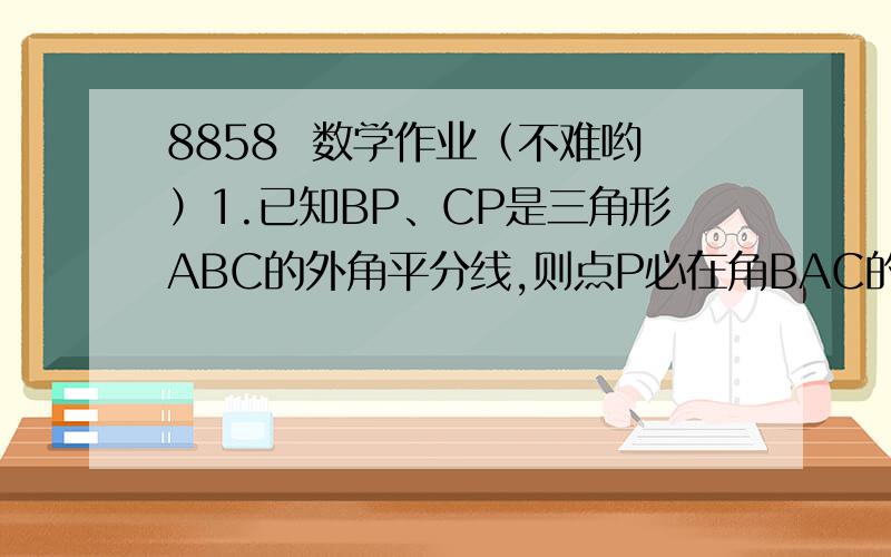 8858  数学作业（不难哟）1.已知BP、CP是三角形ABC的外角平分线,则点P必在角BAC的平分线上.为什么?2. 2.7*10^6与270万相等吗?