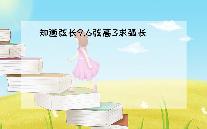 知道弦长9.6弦高3求弧长