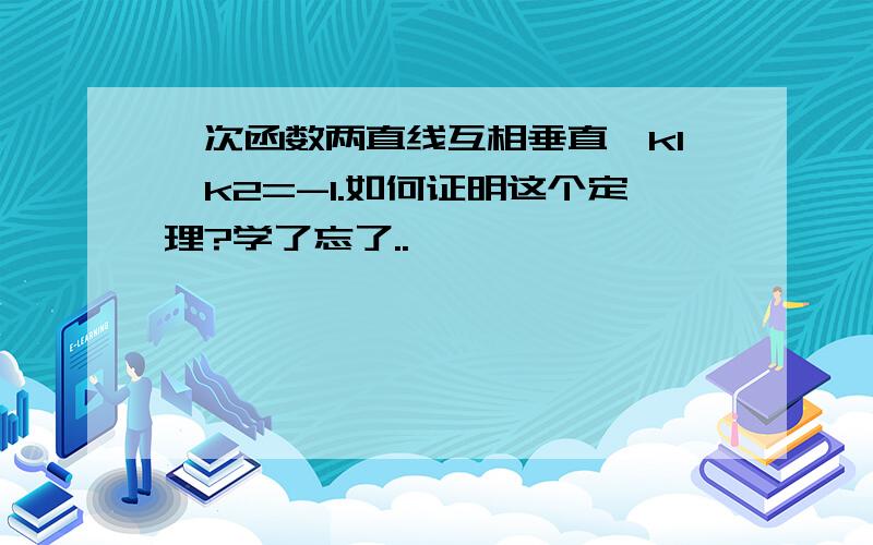 一次函数两直线互相垂直,k1*k2=-1.如何证明这个定理?学了忘了..