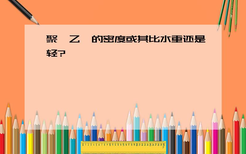 聚苯乙烯的密度或其比水重还是轻?