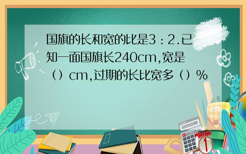 国旗的长和宽的比是3：2.已知一面国旗长240cm,宽是（）cm,过期的长比宽多（）%