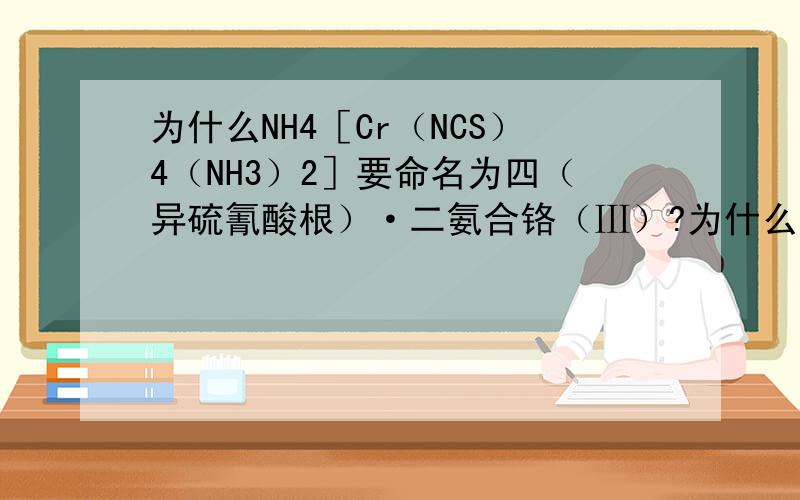 为什么NH4［Cr（NCS）4（NH3）2］要命名为四（异硫氰酸根）·二氨合铬（Ⅲ）?为什么异硫氰酸根要打括号?